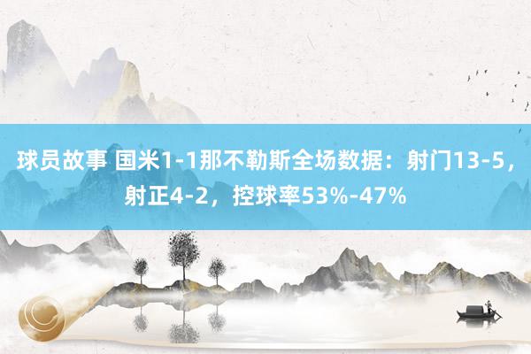 球员故事 国米1-1那不勒斯全场数据：射门13-5，射正4-2，控球率53%-47%