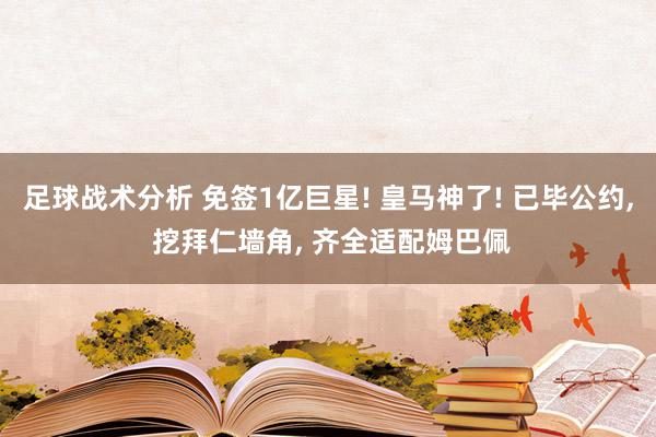 足球战术分析 免签1亿巨星! 皇马神了! 已毕公约, 挖拜仁墙角, 齐全适配姆巴佩