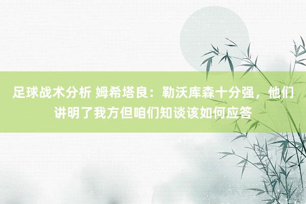 足球战术分析 姆希塔良：勒沃库森十分强，他们讲明了我方但咱们知谈该如何应答