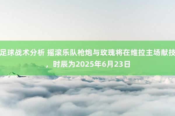 足球战术分析 摇滚乐队枪炮与玫瑰将在维拉主场献技，时辰为2025年6月23日