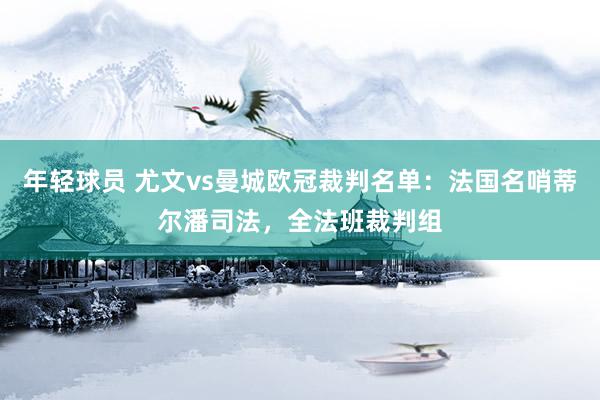 年轻球员 尤文vs曼城欧冠裁判名单：法国名哨蒂尔潘司法，全法班裁判组