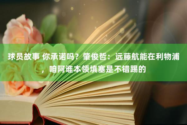 球员故事 你承诺吗？肇俊哲：远藤航能在利物浦，咱阿谁本领填塞是不错踢的