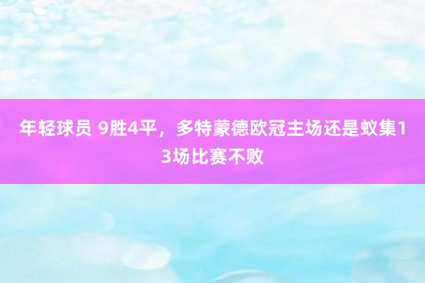 年轻球员 9胜4平，多特蒙德欧冠主场还是蚁集13场比赛不败