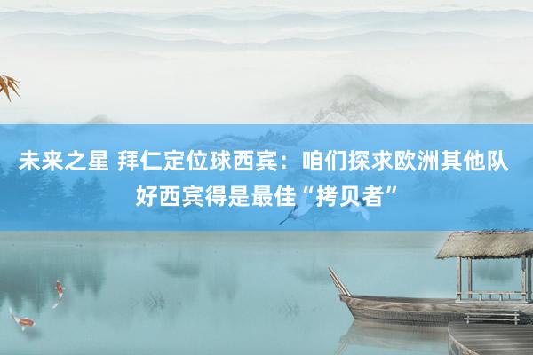 未来之星 拜仁定位球西宾：咱们探求欧洲其他队 好西宾得是最佳“拷贝者”