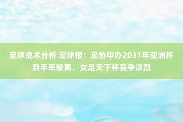 足球战术分析 足球报：足协申办2031年亚洲杯到手率较高，女