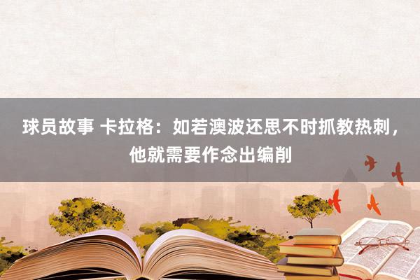 球员故事 卡拉格：如若澳波还思不时抓教热刺，他就需要作念出编