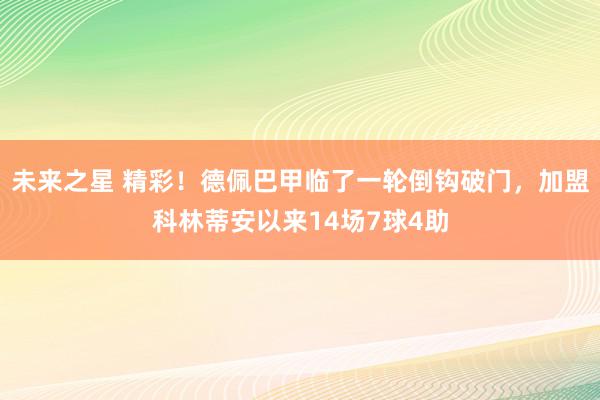 未来之星 精彩！德佩巴甲临了一轮倒钩破门，加盟科林蒂安以来14场7球4助