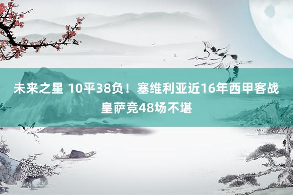 未来之星 10平38负！塞维利亚近16年西甲客战皇萨竞48场不堪