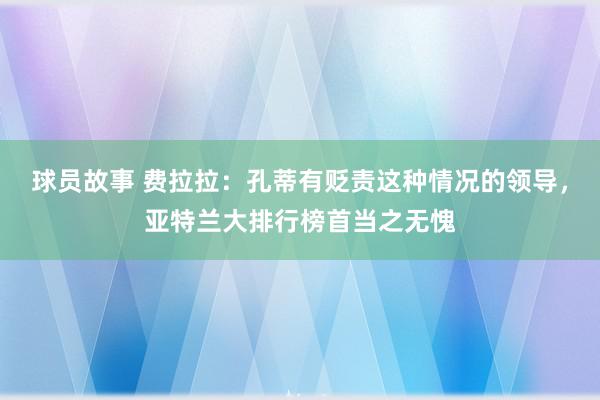 球员故事 费拉拉：孔蒂有贬责这种情况的领导，亚特兰大排行榜首当之无愧