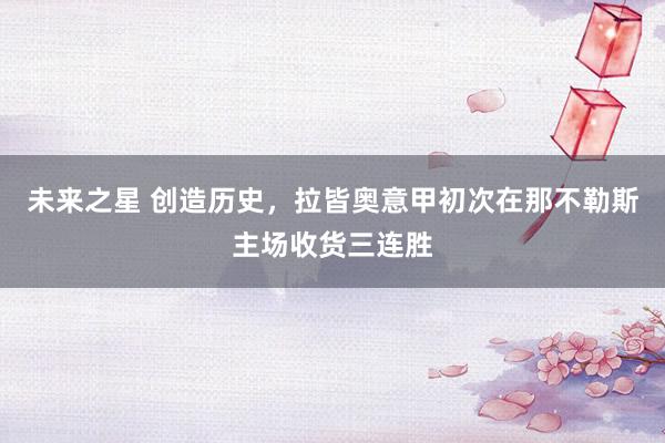 未来之星 创造历史，拉皆奥意甲初次在那不勒斯主场收货三连胜