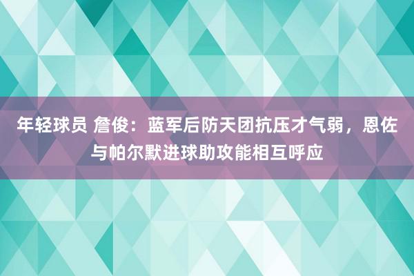 年轻球员 詹俊：蓝军后防天团抗压才气弱，恩佐与帕尔默进球助攻能相互呼应