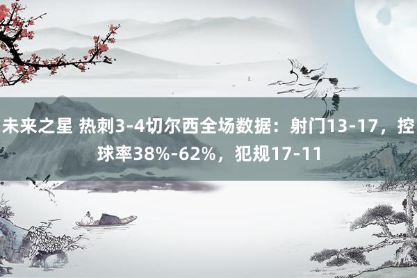 未来之星 热刺3-4切尔西全场数据：射门13-17，控球率38%-62%，犯规17-11