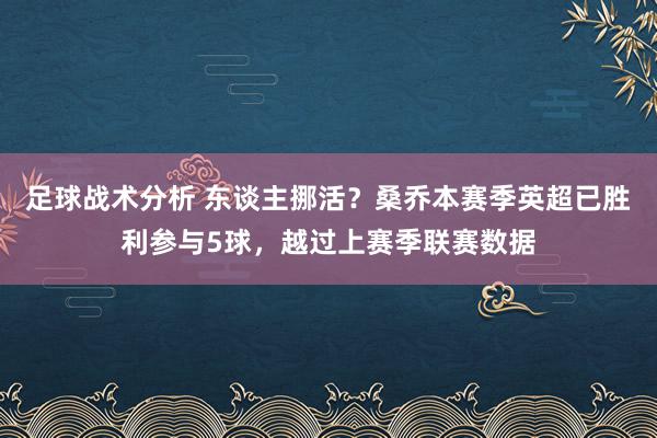 足球战术分析 东谈主挪活？桑乔本赛季英超已胜利参与5球，越过上赛季联赛数据