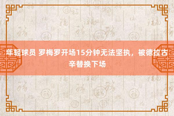 年轻球员 罗梅罗开场15分钟无法坚执，被德拉古辛替换下场