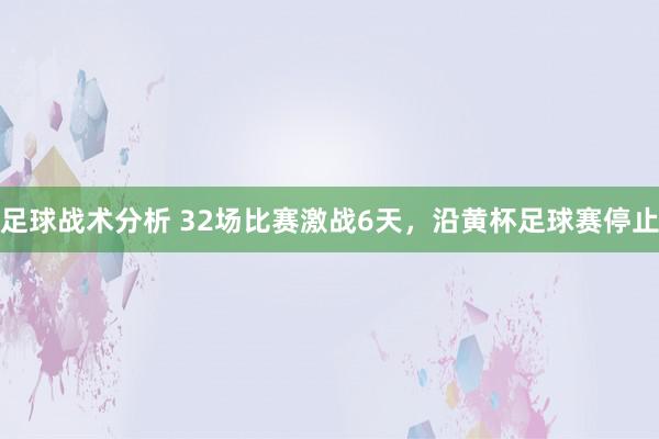 足球战术分析 32场比赛激战6天，沿黄杯足球赛停止