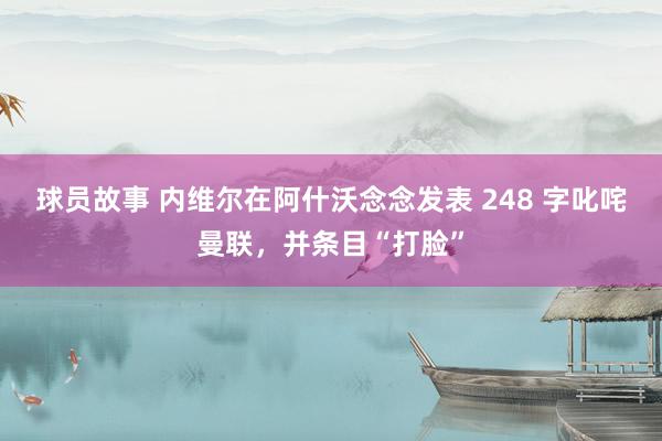 球员故事 内维尔在阿什沃念念发表 248 字叱咤曼联，并条目