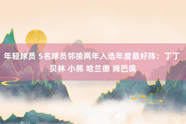 年轻球员 5名球员邻接两年入选年度最好阵：丁丁 贝林 小熊 