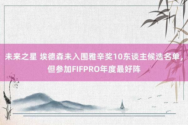 未来之星 埃德森未入围雅辛奖10东谈主候选名单，但参加FIF