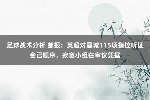 足球战术分析 邮报：英超对曼城115项指控听证会已顺序，寂寞